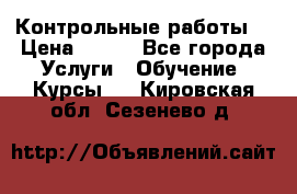 Контрольные работы. › Цена ­ 900 - Все города Услуги » Обучение. Курсы   . Кировская обл.,Сезенево д.